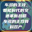 车多的主攻,智能时代的交通革新战略车多的主攻骨科双产 第1张 车多的主攻,智能时代的交通革新战略车多的主攻骨科双产 第1张