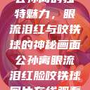 公孙离的独特魅力，眼流泪红与咬铁球的神秘画面公孙离眼流泪红脸咬铁球图片在线观看  第1张