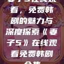 妻子5在线观看，免费韩剧的魅力与深度探索《妻子5》在线观看免费韩剧全集  第1张