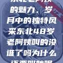 东北老阿姨的魅力，岁月中的独特风采东北48岁老阿姨叫的没谁了吗为什么还要叫她呢  第1张