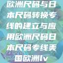 欧洲尺码与日本尺码转换专线的建立与应用欧洲尺码日本尺码专线美国欧洲lv  第1张