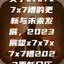 关于x7x7x7x7槽的更新与未来发展，2023展望x7x7x7x7槽2023更新日历  第1张