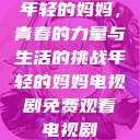 年轻的妈妈，青春的力量与生活的挑战年轻的妈妈电视剧免费观看电视剧  第1张