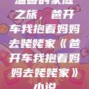 温馨的家庭之旅，爸开车我抱着妈妈去姥姥家《爸开车我抱着妈妈去姥姥家》小说  第1张
