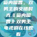 菊内留香，双男主的交错时光《菊内留香》双男主电视剧在线观看  第1张