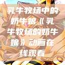 乳牛牧场中的奶牛娘《乳牛牧场的奶牛娘》动画在线观看  第1张