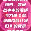 温柔善良的儿媳妇，背景故事中的温情与力量《温柔善良的儿媳妇》的背景故事电影  第1张