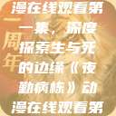夜勤病栋动漫在线观看第一集，深度探索生与死的边缘《夜勤病栋》动漫在线观看第一集樱花  第1张