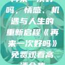 再来一次好吗，情感、机遇与人生的重新启程《再来一次好吗》免费观看高清全集  第1张