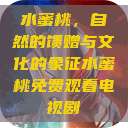水蜜桃，自然的馈赠与文化的象征水蜜桃免费观看电视剧  第1张