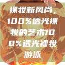 裸妆新风尚,100%透光裸妆的艺术100%透光裸妆游泳 第1张 裸妆新风尚,100%透光裸妆的艺术100%透光裸妆游泳 第1张