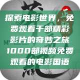 探索电影世界，免费观看千部精彩影片的奇妙之旅1000部视频免费观看的电影国语  第1张