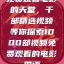 免费观看电影的天堂，千部精选视频等你探索1000部视频免费观看的电影国语  第1张