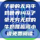 子豪的无穷牛奶世界144子豪无穷无尽的牛奶雅趣阁小说免费阅读  第1张