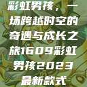 彩虹男孩，一场跨越时空的奇遇与成长之旅1609彩虹男孩2023最新款式  第1张