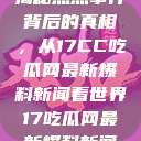 揭秘热点事件背后的真相，从17CC吃瓜网最新爆料新闻看世界17吃瓜网最新爆料新闻  第1张