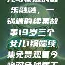 19岁三个女儿与家庭的和乐融融，一锅端的续集故事19岁三个女儿1锅端续集免费观看今晚双色球属于什么  第1张