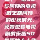 探索中年生活的多彩篇章，一位50岁阿姨的电视剧之旅
五十岁阿姨的影视时光，免费观看电视剧的乐趣50岁阿姨大人免费观看电视剧最新章节列表  第1张