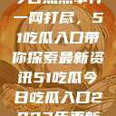 今日热点事件一网打尽，51吃瓜入口带你探索最新资讯51吃瓜今日吃瓜入口2023年更新  第1张