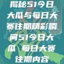 揭秘51今日大瓜与每日大赛往期精彩瞬间51今日大瓜 每日大赛往期内容  第1张