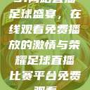 51网站直播足球盛宴，在线观看免费播放的激情与荣耀足球直播比赛平台免费观看  第1张