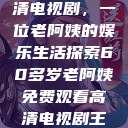 免费观看高清电视剧，一位老阿姨的娱乐生活探索60多岁老阿姨免费观看高清电视剧王宝钏和雪平贵  第1张