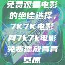 免费观看电影的绝佳选择，7K7K电影网7k7k电影免费播放青青草原  第1张
