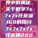 探索数字世界中的奥秘，关于数字7x7x7x任意噪160的探讨7x7x7x7x任意槽2023基础  第1张