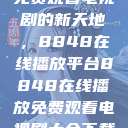 免费观看电视剧的新天地，8848在线播放平台8848在线播放免费观看电视剧大全下载  第1张