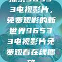 探索96533电视影片,免费观影的新世界96533电视影片免费观看在线播放 第1张 探索96533电视影片,免费观影的新世界96533电视影片免费观看在线播放 第1张