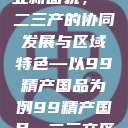 探索中国产业新面貌，一二三产的协同发展与区域特色—以99精产国品为例99精产国品一二三产区区观看  第1张