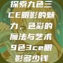 探索九色三CE眼影的魅力，色彩的魔法与艺术9色3ce眼影多少钱  第1张