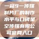 一窥9一传媒制片厂的制作水平与口碑星空传媒有限公司官网入口  第1张