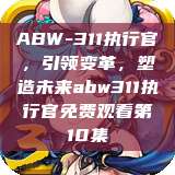 ABW-311执行官，引领变革，塑造未来abw311执行官免费观看第10集  第1张