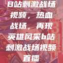 B站刺激战场视频，热血战场，再现英雄风采b站刺激战场视频直播  第1张