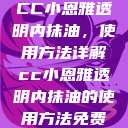 CC小恩雅透明内抹油，使用方法详解cc小恩雅透明内抹油的使用方法免费  第1张