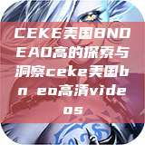 CEKE美国BNDEAO高的探索与洞察ceke美国bnдeo高清videos 第1张 CEKE美国BNDEAO高的探索与洞察ceke美国bnдeo高清videos 第1张