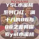 YSL水蜜桃系列口红，满十八的86与88之差异探索ysl水蜜桃  第1张