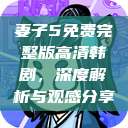 妻子5免费完整版高清韩剧，深度解析与观感分享  第1张
