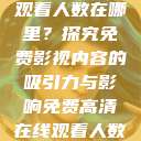 免费高清在线观看人数在哪里？探究免费影视内容的吸引力与影响免费高清在线观看人数在哪看  第1张