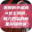 美丽的小蜜桃4女主揭晓，魅力四溢的新星闪耀荧屏  第1张
