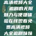 在线观看免费高清视频大全，追剧的无限魅力与便捷体验在线观看免费高清视频大全追剧妹妹的闺蜜  第1张