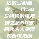 探索中年生活的多彩篇章，一位50岁阿姨的电视剧之旅50岁阿姨大人免费观看电视剧最新章节列表  第1张