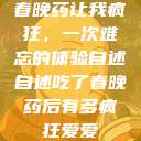 春晚药让我疯狂，一次难忘的体验自述自述吃了春晚药后有多疯狂爱爱  第1张