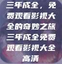 三年成全，免费观看影视大全的奇妙之旅三年成全免费观看影视大全高清  第1张