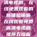 悄悄解锁高清电视剧，在线免费观看的新体验偷偷在线观看免费高清电视剧推荐五福临门  第1张