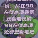 狂飙热血剧情，尽在98在线高清免费观看电视剧98在线高清免费观看电视剧  第1张