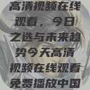 高清视频在线观看，今日之选与未来趋势今天高清视频在线观看免费播放中国  第1张