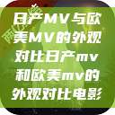 日产MV与欧美MV的外观对比日产mv和欧美mv的外观对比电影  第1张