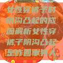 女性穿裤子时阴沟凸起的成因解析女性穿裤子阴沟凸起是咋回事男人  第1张
